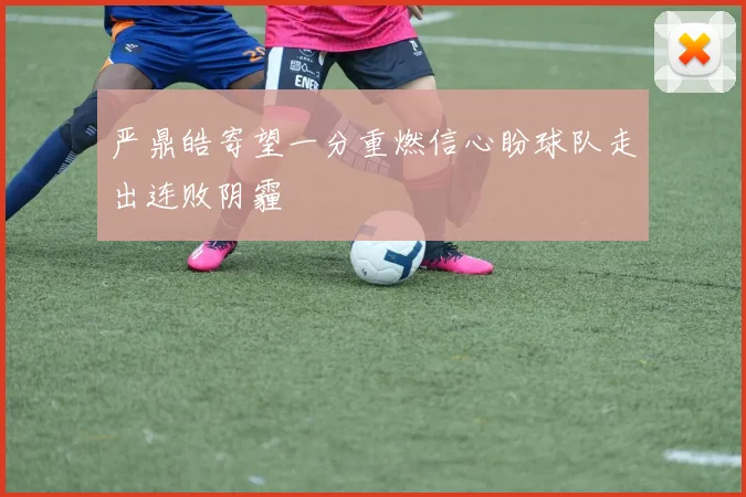 严鼎皓寄望一分重燃信心盼球队走出连败阴霾