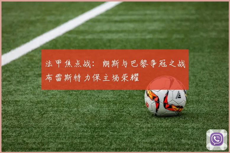 法甲焦点战：朗斯与巴黎争冠之战布雷斯特力保主场荣耀