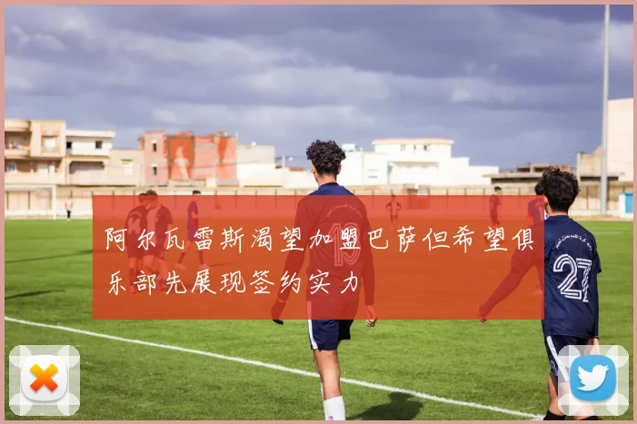 阿尔瓦雷斯渴望加盟巴萨但希望俱乐部先展现签约实力