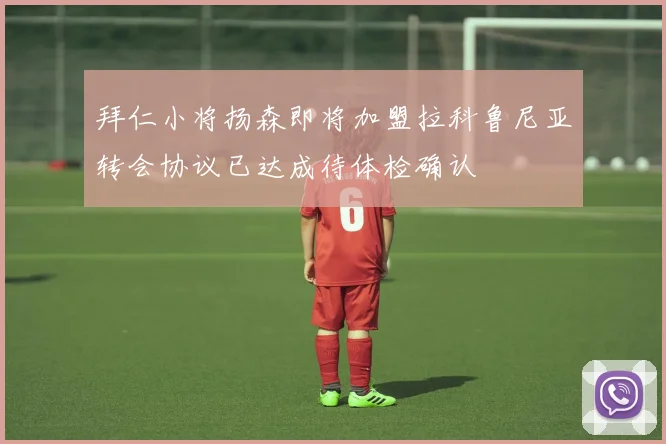 拜仁小将扬森即将加盟拉科鲁尼亚转会协议已达成待体检确认