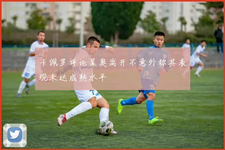 卡佩罗评论莱奥离开不意外称其表现未达成熟水平