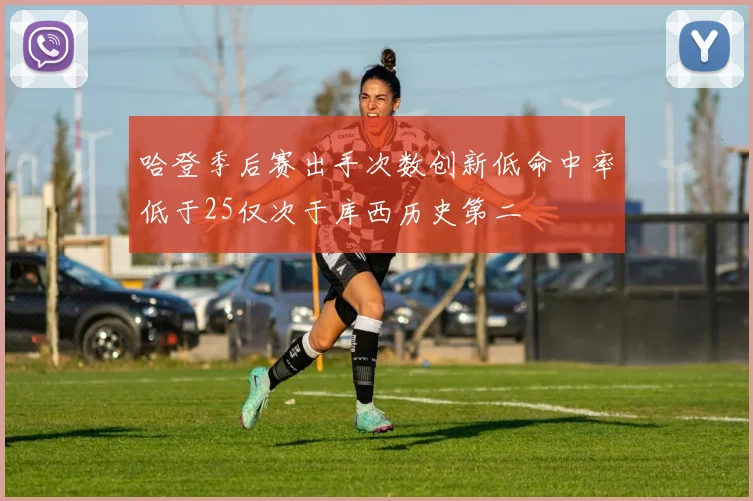 哈登季后赛出手次数创新低命中率低于25仅次于库西历史第二