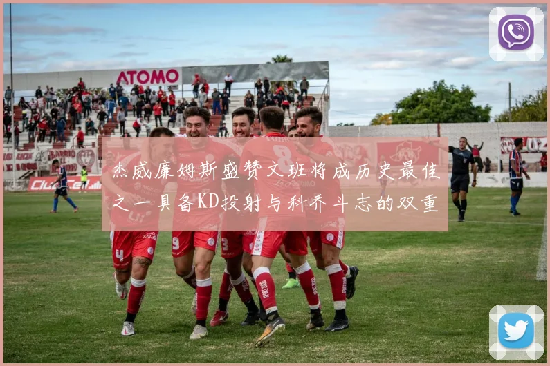 杰威廉姆斯盛赞文班将成历史最佳之一具备KD投射与科乔斗志的双重优势