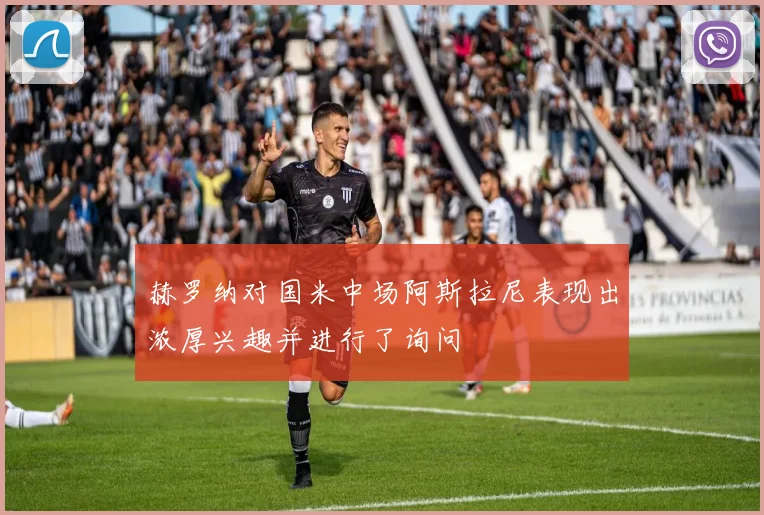 赫罗纳对国米中场阿斯拉尼表现出浓厚兴趣并进行了询问