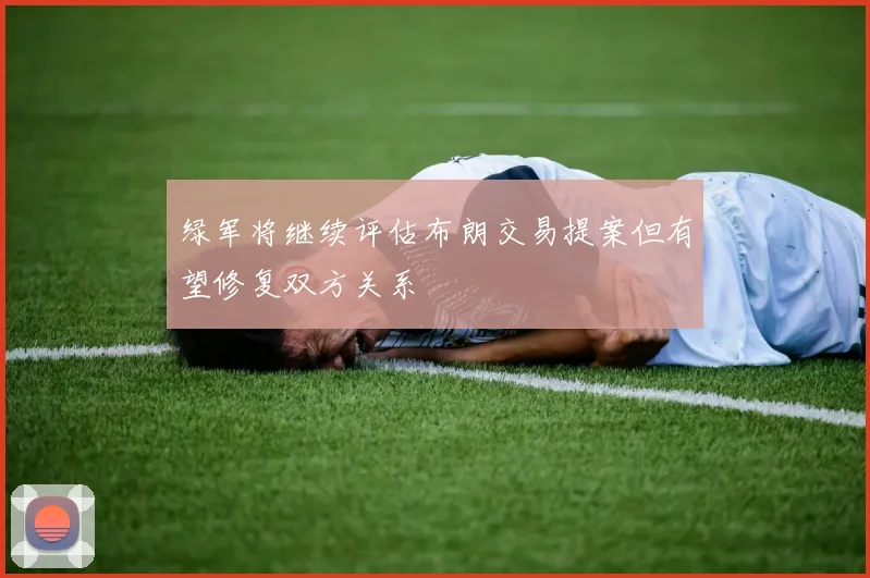 绿军将继续评估布朗交易提案但有望修复双方关系