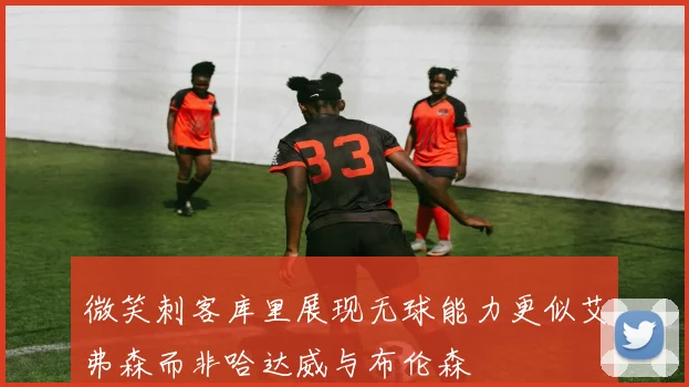 微笑刺客库里展现无球能力更似艾弗森而非哈达威与布伦森