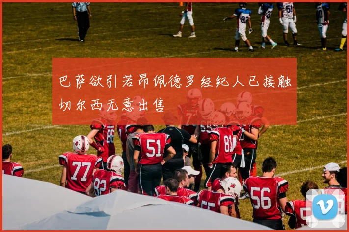 巴萨欲引若昂佩德罗经纪人已接触切尔西无意出售